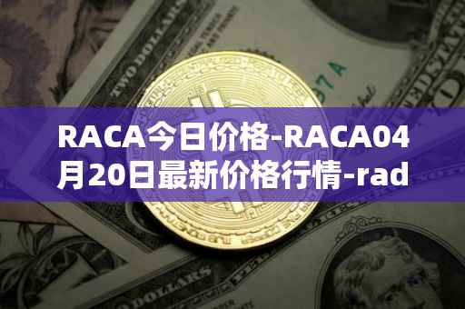 RACA今日价格-RACA04月20日最新价格行情-radio-caca最新走势消息