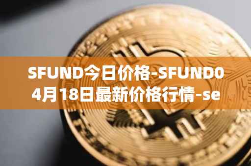 SFUND今日价格-SFUND04月18日最新价格行情-seedify-fund最新走势消息
