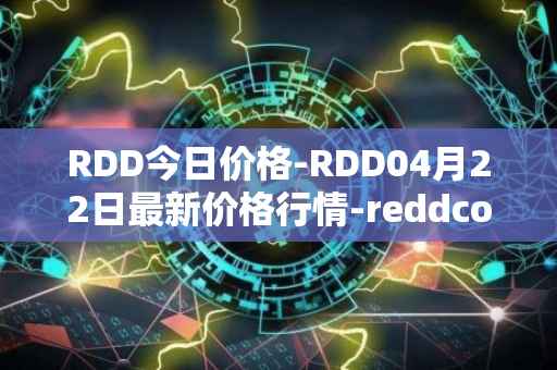 RDD今日价格-RDD04月22日最新价格行情-reddcoin最新走势消息