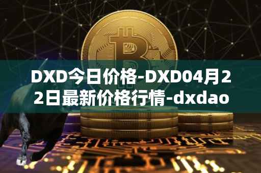 DXD今日价格-DXD04月22日最新价格行情-dxdao最新走势消息
