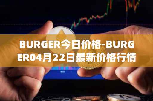 BURGER今日价格-BURGER04月22日最新价格行情-burger-swap最新走势消息