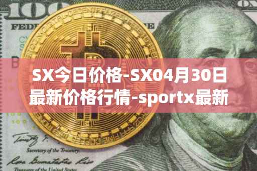SX今日价格-SX04月30日最新价格行情-sportx最新走势消息