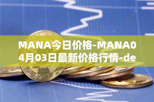 MANA今日价格-MANA04月03日最新价格行情-decentraland最新走势消息