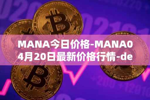 MANA今日价格-MANA04月20日最新价格行情-decentraland最新走势消息