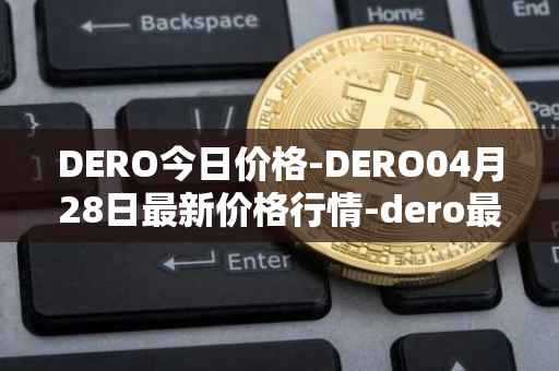 DERO今日价格-DERO04月28日最新价格行情-dero最新走势消息