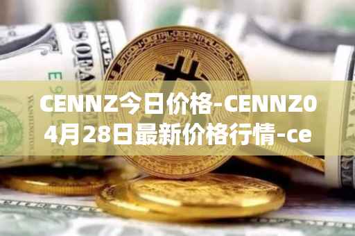 CENNZ今日价格-CENNZ04月28日最新价格行情-centrality最新走势消息