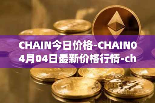 CHAIN今日价格-CHAIN04月04日最新价格行情-chain-games最新走势消息