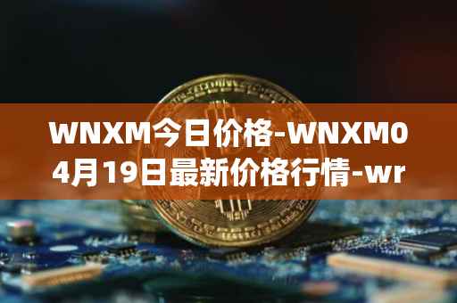 WNXM今日价格-WNXM04月19日最新价格行情-wrapped-nxm最新走势消息