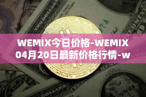 WEMIX今日价格-WEMIX04月20日最新价格行情-wemix-token最新走势消息