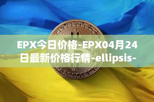 EPX今日价格-EPX04月24日最新价格行情-ellipsis-x最新走势消息