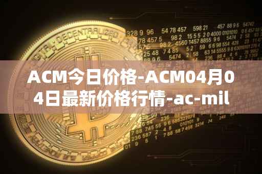 ACM今日价格-ACM04月04日最新价格行情-ac-milan-fan-token最新走势消息