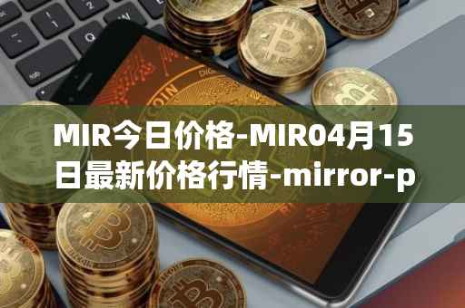 MIR今日价格-MIR04月15日最新价格行情-mirror-protocol最新走势消息