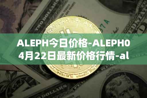 ALEPH今日价格-ALEPH04月22日最新价格行情-aleph最新走势消息