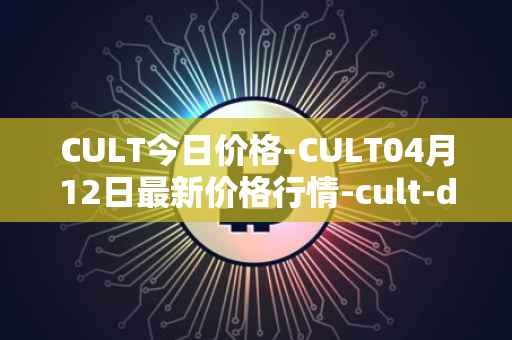 CULT今日价格-CULT04月12日最新价格行情-cult-dao最新走势消息