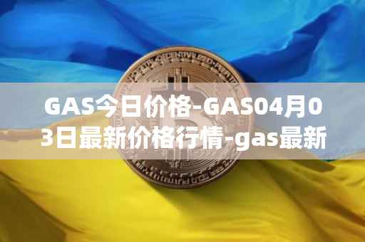 GAS今日价格-GAS04月03日最新价格行情-gas最新走势消息