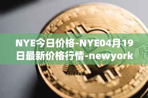 NYE今日价格-NYE04月19日最新价格行情-newyork-exchange最新走势消息