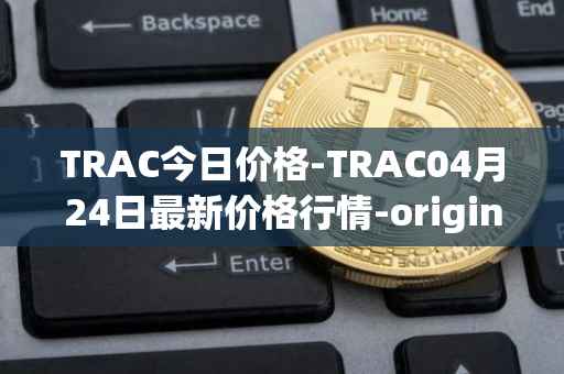 TRAC今日价格-TRAC04月24日最新价格行情-origintrail最新走势消息