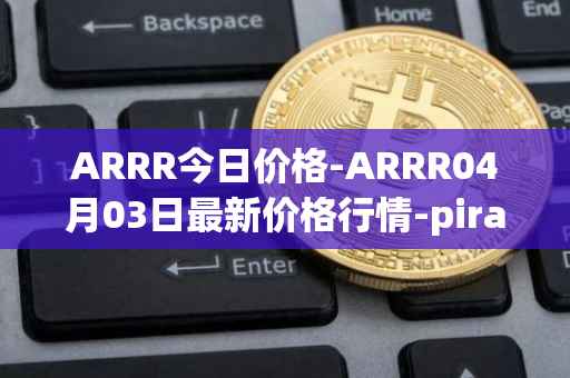 ARRR今日价格-ARRR04月03日最新价格行情-pirate-chain最新走势消息