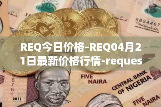 REQ今日价格-REQ04月21日最新价格行情-request-network最新走势消息