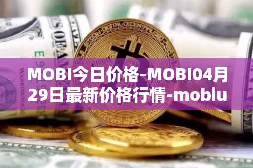 MOBI今日价格-MOBI04月29日最新价格行情-mobius最新走势消息