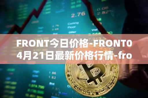 FRONT今日价格-FRONT04月21日最新价格行情-frontier最新走势消息