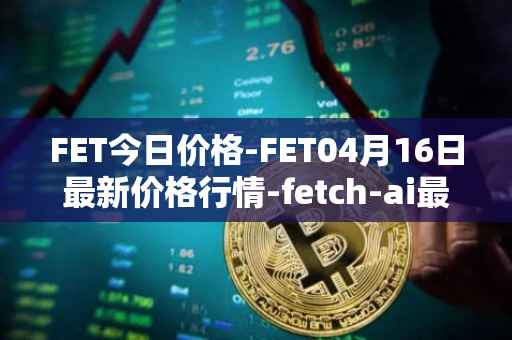 FET今日价格-FET04月16日最新价格行情-fetch-ai最新走势消息