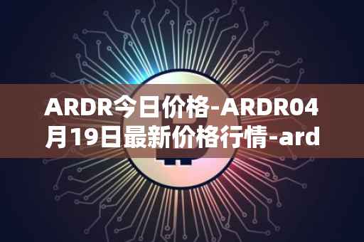 ARDR今日价格-ARDR04月19日最新价格行情-ardor最新走势消息