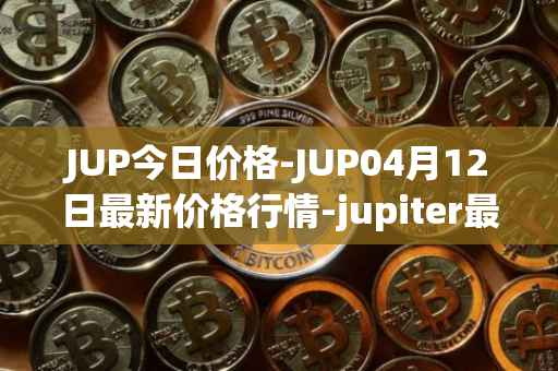 JUP今日价格-JUP04月12日最新价格行情-jupiter最新走势消息