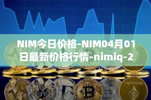NIM今日价格-NIM04月01日最新价格行情-nimiq-2最新走势消息