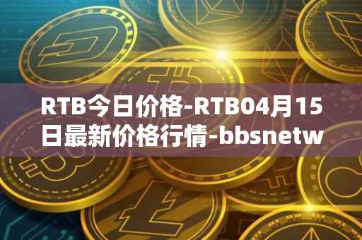 RTB今日价格-RTB04月15日最新价格行情-bbsnetwork最新走势消息