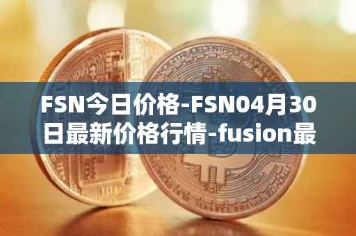 FSN今日价格-FSN04月30日最新价格行情-fusion最新走势消息