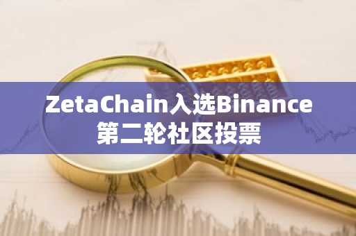 ZetaChain入选Binance第二轮社区投票