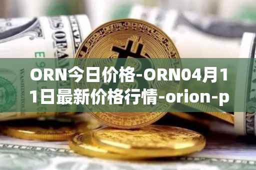 ORN今日价格-ORN04月11日最新价格行情-orion-protocol最新走势消息