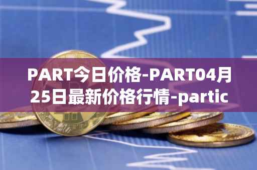 PART今日价格-PART04月25日最新价格行情-particl最新走势消息