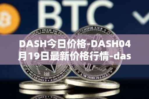 DASH今日价格-DASH04月19日最新价格行情-dash最新走势消息