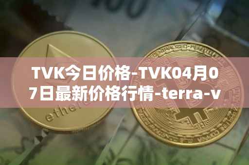 TVK今日价格-TVK04月07日最新价格行情-terra-virtua-kolect最新走势消息