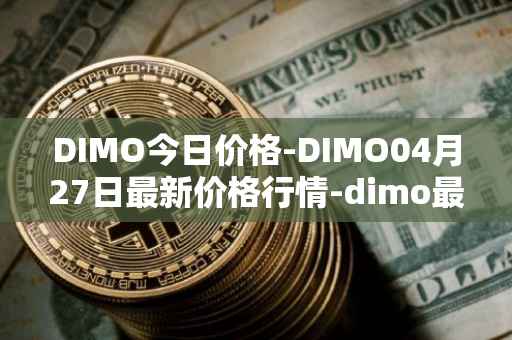 DIMO今日价格-DIMO04月27日最新价格行情-dimo最新走势消息