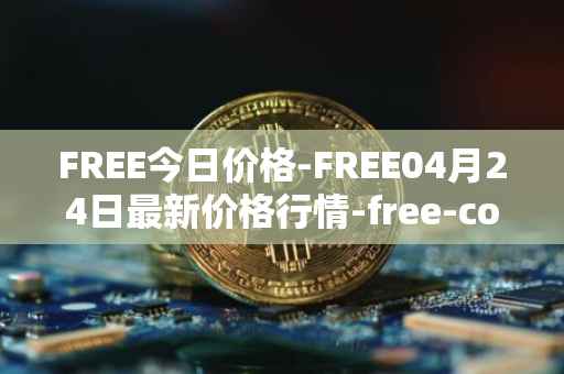 FREE今日价格-FREE04月24日最新价格行情-free-coin最新走势消息
