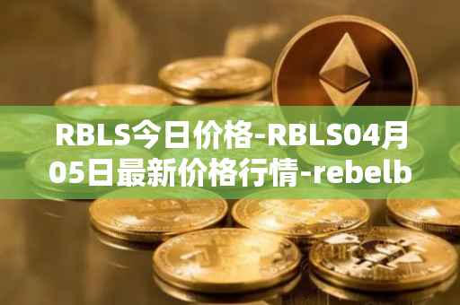 RBLS今日价格-RBLS04月05日最新价格行情-rebelbots最新走势消息