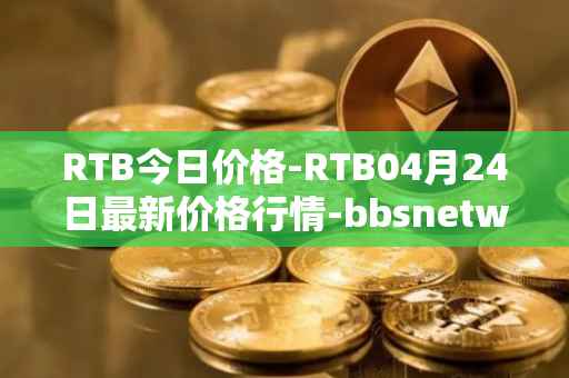 RTB今日价格-RTB04月24日最新价格行情-bbsnetwork最新走势消息