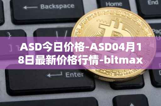 ASD今日价格-ASD04月18日最新价格行情-bitmax-token最新走势消息