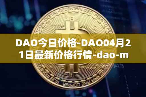DAO今日价格-DAO04月21日最新价格行情-dao-maker最新走势消息