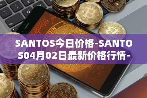 SANTOS今日价格-SANTOS04月02日最新价格行情-santos-fc-fan-token最新走势消息