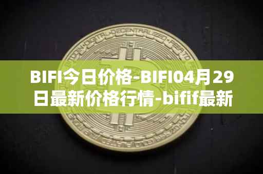 BIFI今日价格-BIFI04月29日最新价格行情-bifif最新走势消息