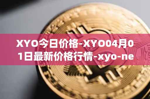 XYO今日价格-XYO04月01日最新价格行情-xyo-network最新走势消息