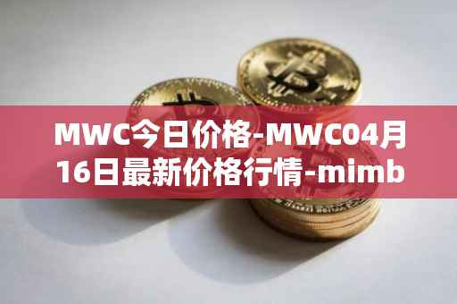 MWC今日价格-MWC04月16日最新价格行情-mimblewimble最新走势消息