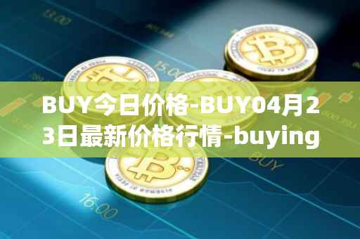 BUY今日价格-BUY04月23日最新价格行情-buying-com最新走势消息