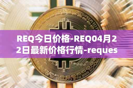 REQ今日价格-REQ04月22日最新价格行情-request-network最新走势消息
