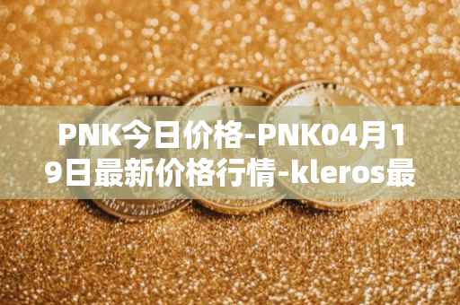 PNK今日价格-PNK04月19日最新价格行情-kleros最新走势消息