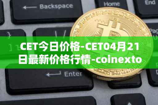 CET今日价格-CET04月21日最新价格行情-coinextoken最新走势消息
